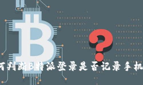 如何判断B特派登录是否记录手机IP？