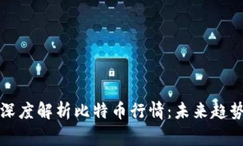 区块链专家深度解析比特币行情：未来趋势与投资策略