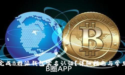 如何快速完成B特派钱包实名认证?详细指南与常见问题解答