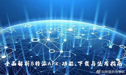 全面解析B特派APK:功能、下载与使用指南