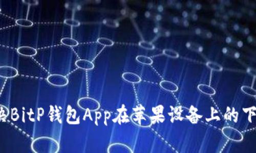 如何解决BitP钱包App在苹果设备上的下载问题?