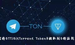 如何将BTT（BitTorrent Token）提取到B特派钱包中