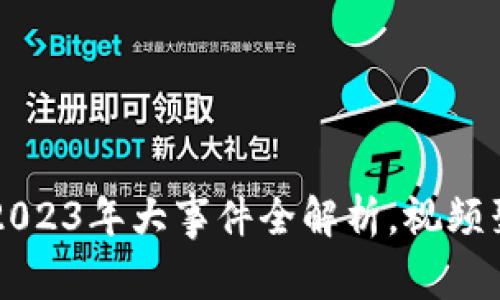 区块链币圈2023年大事件全解析,视频聚焦最新动态