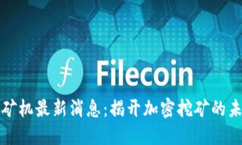 区块链矿机最新消息:揭开加密挖矿的未来趋势