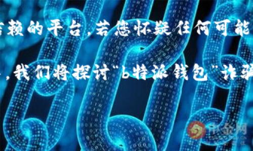 注意: 请谨慎使用任何涉及资金交易或投资的应用程序，确保您正在使用合法和受信赖的平台。若您怀疑任何可能的诈骗行为，请及时向有关当局报告，并采取必要的措施保护自身的资金和信息安全。

对于“b特派钱包”的情况，很多用户可能会对其进行深入的了解和分析。在这篇文章中，我们将探讨“b特派钱包”诈骗的原因，以及用户如何自我保护，避免成为下一个受害者。让我们开始吧！

### 揭秘“b特派钱包”诈骗的独家秘诀：专家分析原因