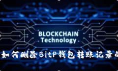 专家揭秘：如何删除BitP钱包转账记录的独家秘诀