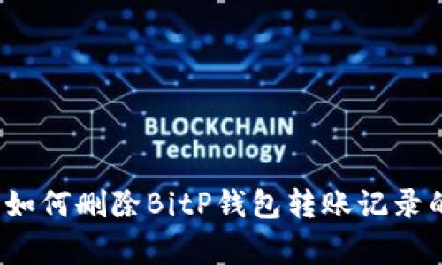 专家揭秘：如何删除BitP钱包转账记录的独家秘诀