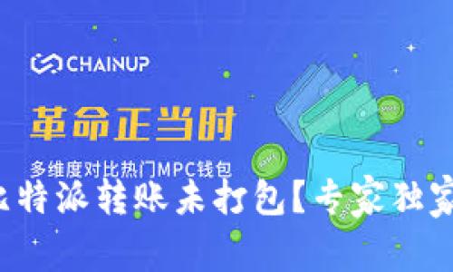 如何取消比特派转账未打包？专家独家秘诀揭秘！