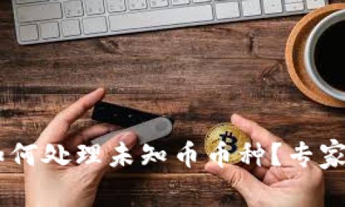 BitKeep钱包如何处理未知币币种？专家揭秘独家秘诀！