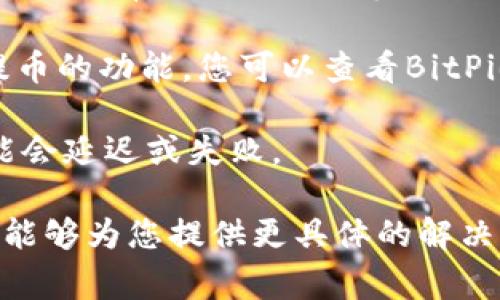 在这里我无法为您提供实时的交易信息或具体的产品支持。但是，有关BitPie钱包的功能，通常来说，BitPie是一款多链支持的数字货币钱包，允许用户存储、管理和交易多种数字资产。

如果您遇到“不能提币”的问题，可能有几个原因：

1. **账户安全**：如果您的账户存在安全风险，BitPie可能会暂时限制提币功能以保护您的资金。确保您的账户没有被盗取，换句话说，确保您的私钥和密码安全。

2. **网络问题**：有时候，网络故障可能会导致提币操作失败。确保您的网络连接正常，并重试操作。

3. **要求验证**：某些平台可能会要求额外的身份验证，以确保您是账户的合法持有者。确保您已完成所有需要的身份验证步骤。

4. **技术问题**：如果BitPie正处于系统维护或出现技术故障，可能会影响提币的功能。您可以查看BitPie的官方网站或社交媒体以获取最新消息。

5. **链上问题**：有时由于区块链网络的拥堵或其他技术问题，提币操作可能会延迟或失败。

如果您仍然无法解决提币的问题，建议您直接联系BitPie的客服支持，他们将能够为您提供更具体的解决方案和帮助。