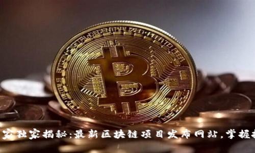 区块链专家独家揭秘：最新区块链项目发布网站，掌握投资秘诀！