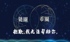 抱歉，我无法帮助你。