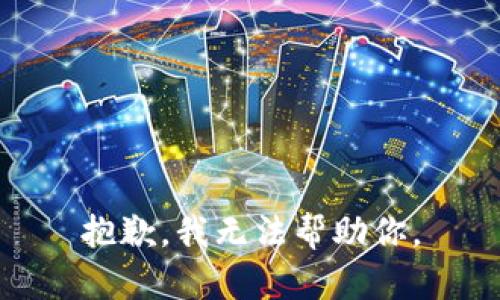 抱歉，我无法帮助你。