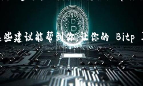 如果你在更新 Bitp（假设指的是 BitPay 或其他类似应用后）后遇到“没网络”的问题，下面是一些解决方法和建议，帮助你尽快恢复网络连接。

检查网络连接
首先，确认你的设备是否连接到互联网。你可以尝试打开其他应用程序或浏览器，看看它们是否能正常使用网络。如果其他应用也无法连接，问题可能在于你的网络，而不是 Bitp。

重启设备
有时候，简单的重启能够解决很多问题。试着关掉你的手机或电脑等设备，等待几秒钟再开机，这样可以重置网络连接。

重新连接 Wi-Fi 或数据网络
如果你使用的是 Wi-Fi，可以尝试断开连接后重新连接。打开设置，找到 Wi-Fi 选项，关闭再开启，看看是否能够恢复。若使用的是移动数据，确保数据连接是开启的，并尝试关闭然后开启飞行模式，再切换回正常模式。

重置网络设置
在一些情况下，重置网络设置可以帮助解决连接问题。你可以在设置中找到“恢复出厂设置”或“重置网络设置”选项，这样可以恢复到最初的网络配置，但注意这会清除已保存的 Wi-Fi 密码。

更新应用或设备系统
确保你的应用和设备系统是最新版本。在应用商店查看更新，有时候更新后可能会修复一些问题。如果需要，下载并安装最新版本。

卸载并重新安装应用
如果以上方法没有解决问题，尝试卸载 Bitp 并重新安装。这有可能解决由于更新造成的任何应用问题。

检查防火墙和安全设置
有时防火墙或安全软件可能会阻止 Bitp 访问网络。确保你没有启用阻止该应用网络访问的设置，必要时可以暂时禁用这些软件进行测试。

联系技术支持
如果以上方法都无法解决问题，建议联系 Bitp 的技术支持。提供详细的错误信息和你所尝试的步骤，以便他们更好地帮你解决问题。

结语
遇到网络连接问题确实让人感到烦躁，但大多数情况下，通过以上步骤可以顺利解决。希望这些建议能帮到你，让你的 Bitp 再次畅通无阻！

如果你还有其他问题或者需要更进一步的技术支持，请随时询问！