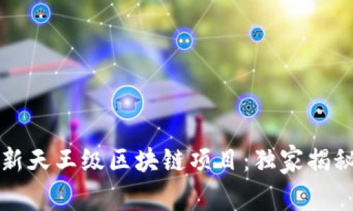 2023年最新天王级区块链项目：独家揭秘专家秘笈！