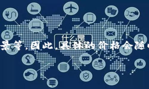 TlTl区块链产币的价格会因多种因素而波动，包括市场供需、项目的接受度、技术进步及团队背景等。因此，具体的价格会随时变化，建议你在主要的加密货币交易平台上查找实时信息，或者关注相关的社区和新闻更新。

如果你希望了解更详细的信息或学习如何投资区块链资产，欢迎提问！