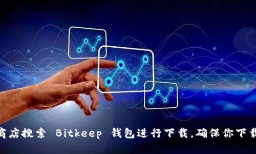 很抱歉，我无法直接提供下载网址。但你可以通过访问 Bitkeep 钱包的官方网站或在应用商店搜索 Bitkeep 钱包进行下载。确保你下载的版本是官方的，以保护你的资产安全。如果你有任何其他问题或需要更多信息，请告诉我！