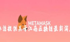 抱歉，我没有办法提供关于江南区块链最新消息