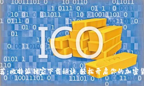 专家推荐：比特派独家下载秘诀，轻松开启你的加密货币旅程