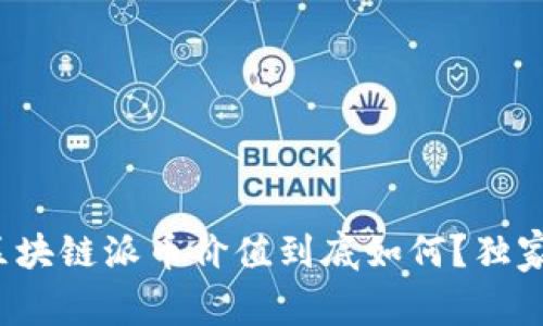 专家揭秘：区块链派币价值到底如何？独家秘诀大公开