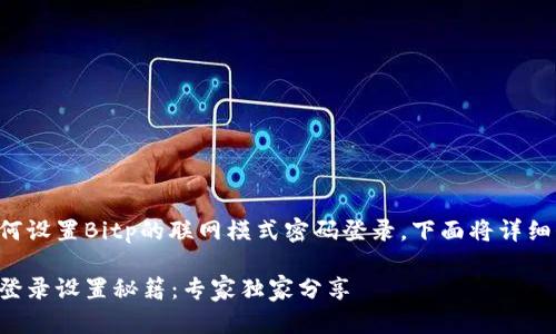 为了帮助您更好地理解如何设置Bitp的联网模式密码登录，下面将详细介绍操作步骤和相关要点。

### Bitp联网模式密码登录设置秘籍：专家独家分享
