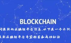 由于我无法直接访问最新的区块链平台信息，以