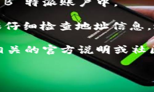 关于将 Token.im 中的资产转移到 B 特派的问题，实际上并不涉及直接转账，因为这两个平台之间并没有直接的资产转移通道。一般来说，想要将数字货币或资产从一个平台转移到另一个平台，一般需要通过以下几个步骤：

1. **提现到个人钱包**：首先，您需要从 Token.im 将资产提取到您个人控制的数字钱包中。这个钱包可以是硬件钱包，也可以是一些支持的第三方电子钱包。

2. **选择合适的交易平台**：在您的个人钱包中，选择一个支持 B 特派上所需的资产，并且能够将该资产转到 B 特派的交易所在。

3. **充值到 B 特派**：最后，您可以在 B 特派中找到充值页面，将刚刚从钱包中提取的资产充入到 B 特派账户中。

通过这个流程，您可以安全地将资产从 Token.im 迁移到 B 特派。需要注意的是，在转移过程中，确保仔细检查地址信息，避免因错误而造成的资金损失。

此外，不同的平台对于交易的手续费、处理时间等方面也可能存在差异，所以在进行操作前，建议查阅相关的官方说明或社区帮助。同时，保持对资产的安全意识，可以使用双重认证等措施来保护您的账户。

希望这些信息能够帮助到您！如果您还有其他问题，随时可以问我哦！