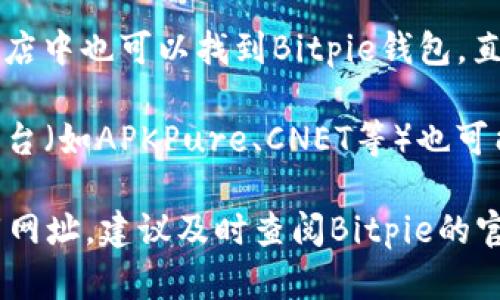 目前，Bitpie官方主要提供了以下几个下载网址：

1. **Bitpie官方网站**：这是获取最新版本和安全信息的最佳途径，网址通常为 [https://www.bitpie.com](https://www.bitpie.com) （请根据实际情况查找）。

2. **各大应用商店**：在iOS的App Store和Android的Google Play应用商店中也可以找到Bitpie钱包，直接在应用商店搜索“Bitpie”即可下载安装。

3. **第三方软件下载平台**：虽然不是官方网站，但一些知名的软件下载平台（如APKPure、CNET等）也可能提供Bitpie的下载链接。注意，要确保从可靠的平台下载，以避免安全隐患。

在下载时，一定要确保链接的安全性，避免下载到假冒版本。如果有新的下载网址，建议及时查阅Bitpie的官方网站或社区公告以获取最新信息。