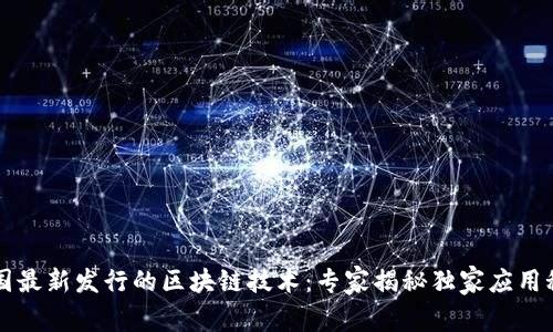 中国最新发行的区块链技术：专家揭秘独家应用秘诀
