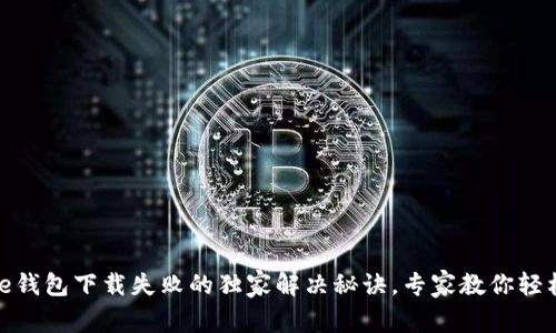 Bitpie钱包下载失败的独家解决秘诀，专家教你轻松解决