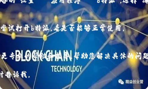 关于“b特派怎么不能用了”的问题，可能涉及到多个方面的原因。以下是一些可能的原因和解决方法，希望能帮助您解决问题。

网络连接问题
首先，检查您的网络连接是否正常。无论是Wi-Fi还是移动数据，网络不稳定都可能导致应用无法正常工作。您可以尝试重新连接网络，或者切换到其他网络进行尝试。

应用程序更新
其次，确保您的b特派应用已更新到最新版本。开发者经常会发布更新，以修复bug和提高性能。如果您的应用未更新，则可能会导致一些功能无法使用。在应用商店中检查是否有可用的更新，并进行下载安装。

系统兼容性
另外，检查您使用的设备系统是否与b特派兼容。某些版本的操作系统可能与应用程序不完全兼容，导致某些功能无法使用。确保您的设备系统是最新版本，或者查看b特派的官方网站，了解其系统兼容性要求。

账户问题
有时候，账户问题也可能导致应用无法使用。确保您已经成功登录，并且没有任何账户限制或异常。如果您的账户被锁定或暂停，也可能会影响使用。

清理缓存和数据
如果以上步骤都没有解决问题，您可以尝试清理b特派应用的缓存和数据。进入设备的“设置”  “应用程序”  “b特派”，选择“清理缓存”和“清理数据”。这样可以解决由于缓存过多导致的应用问题。

重启设备
有时候，简单地重启手机或平板电脑也能解决一些临时的问题。重启设备后，再次尝试打开b特派，看是否能够正常使用。

联系支持团队
如果经过上述步骤问题依然存在，建议联系b特派的技术支持团队。他们可以提供更专业的帮助和指导，帮助您解决具体的问题。

希望以上信息对您有所帮助！如果您有任何其他问题或需要进一步的帮助，请随时告诉我。