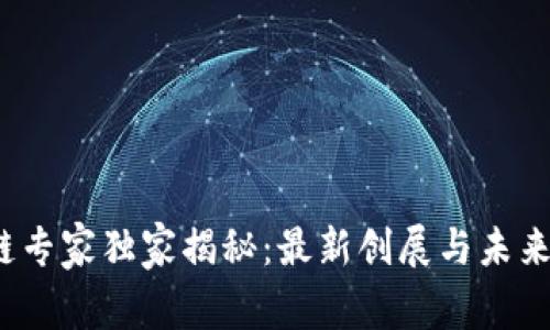 2023区块链专家独家揭秘：最新创展与未来趋势的秘诀