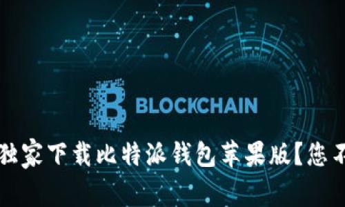 专家揭秘：如何独家下载比特派钱包苹果版？您不可不知的秘诀！