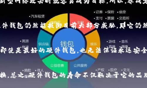 关于B特派硬件钱包的使用寿命，其实影响因素有很多。一般来说，硬件钱包的使用寿命主要取决于几个方面：硬件的质量、用户的使用方式、以及更新和维护的频率。下面我们一起详细分析一下这些因素吧。

1. 硬件质量
首先，硬件钱包的质量至关重要。B特派作为知名品牌，其硬件钱包一般会有较好的制造工艺和材料保障。通常情况下，优质的硬件在正常使用的情况下可以使用5到10年。不过，随着技术的进步，新一代的硬件钱包可能会有更好的安全性和功能，因此即使你的B特派硬件钱包仍然在使用，但为了更好的体验，考虑升级也是一种好选择。

2. 用户的使用方式
用户的使用方式也会影响硬件钱包的使用寿命。比如，避免将钱包暴露在极端的温度、潮湿环境或者强烈的电磁场中，都可以延长硬件钱包的使用时间。此外，定期对钱包进行系统升级也是保护私钥安全的一种方式。如果你使用的时候不小心造成硬件损坏，那可就得不偿失了。

3. 更新和维护
硬件钱包的维护和更新也非常重要。B特派会定期发布更新，提升钱包的安全性和功能。如果不定期更新，虽然硬件本身可能工作正常，但在面临新型网络攻击时就容易成为目标。所以，养成定期检查和更新的习惯，将会让你的硬件钱包使用寿命更长。

4. 安全性与寿命
另外，从安全性的角度来看，硬件钱包的“有效期”或许并不能单纯用年限来评价。随着网络技术的不断发展，安全威胁也在不断变化。如果你的硬件钱包仍然能抵御目前大部分威胁，那它仍然可以继续使用。不过，一旦发现安全漏洞，及时更换硬件钱包才是明智之举。

5. 使用后的注意事项
对于已经投入使用的硬件钱包，建议用户在不使用的时候要妥善保存，最好放在防潮、防震的地方。同时，定期备份钱包里的重要数据，以防万一。即使是最好的硬件钱包，也无法保证永远安全，因此不要忽视任何一环，以免给资产安全带来风险。

6. 总结
综合以上几点，B特派硬件钱包在正常使用情况下可以使用5到10年，不过为了保障信息安全和体验，建议用户在使用过程中注意维护和定期更换。总之，硬件钱包的寿命不仅取决于它的品牌和型号，更多的是取决于用户的使用与维护习惯。希望这些信息能帮助你更好地使用B特派硬件钱包，保护好你的数字资产！