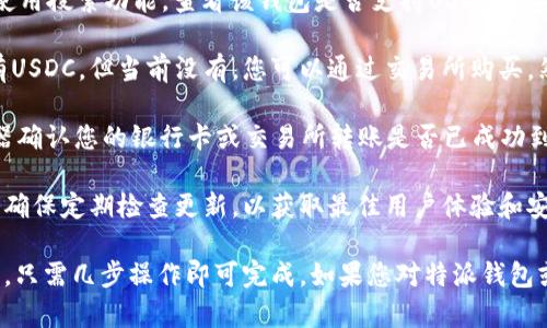 特派钱包（B Wallet）中的USDC是否存在，具体取决于您钱包的功能和您个人的操作。

在许多加密货币钱包中，USDC（美元硬币）是一种常见的稳定币，通常可以存储和交换。要确认您的特派钱包里是否有USDC，您可以按以下步骤操作：

1. **打开钱包**: 登录到您的特派钱包账户。

2. **查看资产列表**: 在钱包主页，通常会有一个资产或代币的选项。在这里，您可以查看所有你当前持有的加密货币。

3. **搜索USDC**: 如果列表中没有显示USDC，请使用搜索功能，查看该钱包是否支持USDC。如果支持但不在列表中，您可能需要手动添加。

4. **充值/购买USDC**: 如果您希望在钱包中拥有USDC，但当前没有，您可以通过交易所购买，然后将其转移到您的特派钱包。

5. **确认区块链交易**: 您可以通过区块链浏览器确认您的银行卡或交易所转账是否已成功到达您的特派钱包。

如果您在特派钱包中经常使用USDC或其他代币，请确保定期检查更新，以获取最佳用户体验和安全性。

总之，确认您钱包中是否有USDC是一个简单的过程，只需几步操作即可完成。如果您对特派钱包或USDC存有其他疑问，欢迎随时提问！