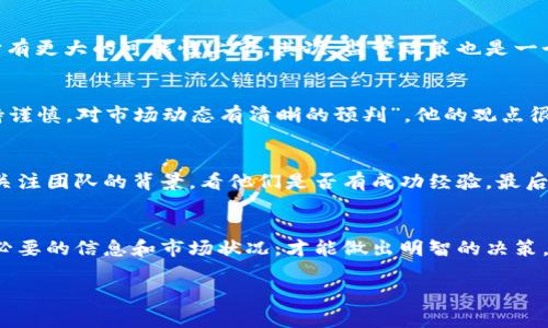区块链币会上市吗？专家解析与独家秘诀！
baioti区块链币上市的最新动态与分析/baioti
区块链币, 上市动态, 投资趋势/guanjianci

在当前的数字经济时代，区块链技术正在以惊人的速度发展，吸引了数以万计的投资者关注。说真的，很多人对“区块链币会上市吗”这个问题充满疑虑。今天，我们就来聊聊这个话题，带你深入了解区块链币的上市可能性、趋势及相关的投资秘笈。

一、区块链币的基本概念
首先，我们得先简单了解什么是区块链币。区块链币通常指的是基于区块链技术发行的数字货币，比如比特币、以太坊等等。这些币种的独特之处在于它们并不依赖于传统金融体系，而是利用去中心化的网络进行交易。这个概念一听就觉得挺酷的，是吧？

二、区块链币上市的背景
区块链币的上市通常意味着兑付和交易的合法化。这意味着用户可以在交易所进行买卖，并能够将这些币种与传统货币，如美元或人民币，进行兑换。在过去几年中，随着区块链技术的崛起，我们见证了不少区块链币的成功上市。那么，今天我们就要看看，现阶段区块链币会不会上市呢？

三、区块链币上市的现状
其实现在，许多区块链币的实际上市情况是比较复杂的。一方面，很多项目团队在努力实现上市，以提升项目的可信度和价值；另一方面，全球范围内对区块链的监管也在逐步加强。有些币种完成了ICO（首次代币发行）后，已经在一些大型交易所上市。你知道的，这可是一件非常不容易的事情！

四、区块链币上市的利与弊
那么，区块链币上市到底有什么好处呢？首先，上市可以增加币种的流动性，投资者能够更方便地买卖；其次，上市也意味着该币种获得了更多的市场关注，有可能推动价格上涨。

但上市也并非没有风险，你懂的。实际上，随着市场的成熟，竞争也变得愈发激烈。一些项目甚至为了上市而急于推向市场，这样可能导致币种的价值难以维持，甚至面临崩溃的危险。

五、影响区块链币上市的因素
关于区块链币是否会上市，有几个关键因素必须考虑：首先，市场需求。如果大众对某个币种的兴趣很高且信心充足，那么它有更大的可能性上市。其次，监管政策也是一个重要的因素。在一些国家，政府对数字货币的态度尚不明确，这可能会对上市造成障碍。

六、专家的独家看法
我们采访了一位区块链行业的专家，他表示：“现在是特别关键的时期。许多项目团队都在为上市而努力，但投资者还需保持谨慎，对市场动态有清晰的预判”。他的观点很有道理，我们在观看区块链币上市的过程时，确实需要多加注意。

七、未来投资的秘诀
如果你对区块链币的投资感兴趣，这里有几个秘诀可以分享给你！第一，了解项目的白皮书，研究其技术和市场定位。第二，关注团队的背景，看他们是否有成功经验。最后，时刻关注市场和政策动态，保持灵活的投资策略，这样才能降低风险，获取更好的收益！

八、总结
总的来说，区块链币的上市前景还是相当光明的，但我们作为投资者，在参与这个市场时，需保持理智，不要轻易跟风。了解必要的信息和市场状况，才能做出明智的决策。希望这篇文章对你有所帮助，祝你在数字货币的投资旅途中能够找到属于自己的机会！

最后，如果你还有任何疑问或者想了解更多关于区块链和数字货币的资讯，欢迎随时与我交流！