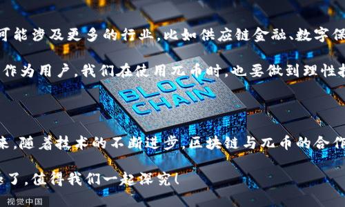 区块链与兀币的关系深入解析

在最近几年，区块链技术的出现无疑是技术发展的一个重要里程碑，很多人都在讨论区块链背后的各种应用，其中最受关注的就是数字货币，特别是像比特币、以太坊这样的“老大哥”。而兀币（Uphold Coin, UPH）作为一种较新的数字货币，它与区块链的关系让很多人感到好奇。今天，我们就来深入探讨一下区块链与兀币之间的关系。

什么是区块链？

首先，我们得明确什么是区块链。说白了，区块链是一种去中心化的数据库技术，它可以安全地记录和存储所有交易记录。每个“区块”包含了一组交易，像“链”一样连接起来，形成一个完整的账本。区块链的去中心化特性使得数据可以在全球范围内共享，不容易被篡改，这也是为什么它在金融、物流、医疗等多个领域都被广泛应用的原因之一。

兀币的基本概念

接下来，我们来聊聊兀币。兀币是一个基于区块链技术的数字货币，旨在实现快速、安全、低费用的交易。它是建立在现代金融科技发展基础上的，为用户提供了更为灵活的资金管理方案。通常，兀币会与其他主流数字货币直接对接，使其在交易上有更大的流动性。

区块链如何支撑兀币的运作

那么，区块链具体是如何支撑兀币运作的呢？这是一个值得细细品味的问题。区块链首先为兀币提供了一个透明和安全的交易环境。兀币的所有交易都被记录在区块链上，任何人都可以查看这些记录，但因为其去中心化的特性，没有任何一方能够单独修改这些数据。

此外，区块链的智能合约功能也极大地增强了兀币的使用场景。智能合约是自动执行的协议，可以在条件满足时自动进行交易，这样一来，兀币的使用不再局限于普通转账，它还可以应用于多种复杂的金融服务中，包括借贷、投资和保险等。

兀币的优势与局限性

知道了兀币与区块链的基础关系，我们再来看看它的优势与局限性。首先，兀币的一个大优势在于交易的快速性和低费用，这简直是数字经济时代的一块“香饽饽”。与传统银行转账相比，使用兀币可以节省不小的手续费，尤其是在跨境支付时表现尤为突出。

但是，再好的东西也有其局限性。兀币作为一种相对新兴的数字货币，其市场接受度还没有像比特币那样高，虽然用户只要在交易平台上就能轻松买入兀币，并转换为其他货币，但它是否能成为被广泛接受的一种主流支付工具，目前还存在不确定性。

未来展望：区块链与兀币的互动

未来，区块链与兀币之间的关系会不断深化。一方面，随着越来越多的企业和金融机构开始关注并采用区块链技术，兀币的应用场景将会越来越多，可能涉及更多的行业，比如供应链金融、数字保险等领域；另一方面，兀币本身也在不断完善自身的技术架构，力求能够适应未来市场的变化。

但是我们也不能忽略市场的波动性。在一个瞬息万变的数字货币市场中，兀币的价格可能会受到多种因素的影响，包括政策法规、市场需求等。因此，作为用户，我们在使用兀币时，也要做到理性投资，避免财富的盲目追逐。

总结

综上所述，区块链与兀币之间的关系是密不可分的。区块链为兀币提供了安全、透明的交易环境，而兀币的出现也极大丰富了数字货币的生态圈。未来，随着技术的不断进步，区块链与兀币的合作可能会带来更多意想不到的创新与机遇。

希望本文能为您提供一些关于区块链与兀币的清晰理解。如果您还有其他问题或想了解更多的细节，欢迎随时问我！说真的，这个领域实在是太有趣了，值得我们一起深究！