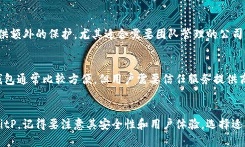 BitP是一种加密货币钱包，主要用于存储、管理和交易各种数字资产。具体来说，BitP钱包可以分为以下几种类型：

### 1. 热钱包（Hot Wallet）
热钱包是一种连接互联网的钱包，用户可以快速发送和接收加密货币。BitP的某些功能可能属于热钱包，因为它们允许用户便捷地访问和管理数字资产。热钱包的优点是使用方便，特别适合频繁交易的用户，但由于始终在线，安全性相对较低。

### 2. 冷钱包（Cold Wallet）
冷钱包指的是不连接互联网的存储方式，通常是硬件钱包或纸钱包，适合长期存储资产。如果BitP提供这种功能，它能够帮助用户更安全地存储加密货币，降低被黑客攻击的风险。

### 3. 移动钱包（Mobile Wallet）
许多用户喜爱在手机上使用加密货币钱包，BitP可能提供移动应用，让用户随时随地管理他们的资产。这种钱包方便，用户可以轻松扫描二维码进行支付，并可随时检查余额。

### 4. 多签名钱包（Multi-Signature Wallet）
多签名钱包增加了安全性，要求多个密钥进行交易。如果BitP支持这种类型的钱包，它会为用户提供额外的保护，尤其适合需要团队管理的公司或组织。

### 5. Web钱包（Web Wallet）
通过浏览器访问的钱包称为Web钱包，用户可以在不同设备上访问自己的加密货币。这种类型的钱包通常比较方便，但用户需要信任服务提供商的安全性。

### 总结
BitP钱包可能结合了上述多种类型的特点，提供多种功能来满足不同用户的需求。如果你想使用BitP，记得要注意其安全性和用户体验，选择适合自己的钱包类型。