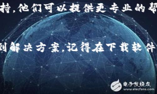 如果你在下载或安装比特派（Bitpie）软件时遇到了问题，这里有一些可供参考的解决方案和步骤：

1. 检查系统要求
首先，确保你的设备符合比特派的系统要求。可以在比特派的官方网站上找到相关信息，确保你的操作系统（无论是Windows、macOS、Android或iOS）符合要求。

2. Inspecting the Download Link
有时候，下载链接可能会出现问题。确保你是通过比特派的官方网站或者可信的应用商店下载软件的，以免下载到恶意软件。在访问下载链接时，确认链接的安全性，看是否是https开头的官方网站。

3. 网络连接问题
下载失败可能是因为网络连接不稳定。试试重新连接Wi-Fi或切换到移动数据，再重试下载。一个稳定的网络连接是下载软件的基本要求。

4. 防火墙和安全软件设置
有时候，防火墙或安全软件会阻止你的下载。要确保这些软件没有拦截比特派的下载。你可以尝试临时禁用这些程序，然后再试一次下载，并在安装完成后重新打开它们。

5. 清理缓存和Cookies
浏览器的缓存和Cookies有时会导致下载问题。尝试清理你浏览器的缓存和Cookies，然后重试下载。

6. 尝试其他浏览器
有时，浏览器本身的问题可能会导致无法下载。你可以尝试使用不同的浏览器进行下载，例如Chrome、Firefox或Safari。

7. 联系技术支持
如果你尝试了以上所有步骤仍然无法下载或安装比特派，建议联系比特派的技术支持。他们可以提供更专业的帮助，并能解决你遇到的具体问题。

总结
下载和安装软件时遇到问题是很常见的，不要太担心！按照以上步骤，你应该可以找到解决方案。记得在下载软件时选择官方网站，并确保安全和稳定的网络连接。

如果还有其他问题或需要更多帮助，随时可以问我！