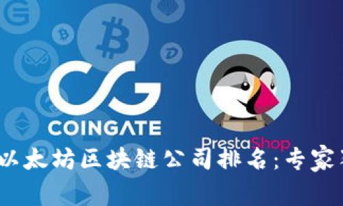 最新2023年以太坊区块链公司排名：专家独家揭秘秘诀