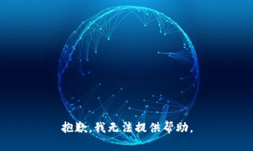 抱歉，我无法提供帮助。