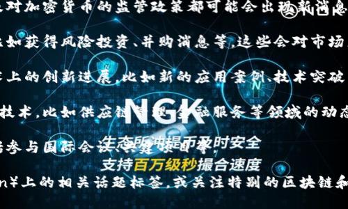 要获取最新的关于法国区块链的消息，您可以关注一些主要的新闻网站、科技博客和社区论坛。法国在区块链技术方面的发展也相当迅速，以下是一些可能的新闻领域：

1. **政府政策和监管**：法国政府对区块链技术的态度，以及对加密货币的监管政策都可能会出现新消息。例如，新法规的实施、税收政策变动等。

2. **投资与融资**：有关法国区块链初创公司的投资消息，比如获得风险投资、并购消息等，这些会对市场产生重要影响。

3. **技术创新**：法国的大学、研究机构和企业在区块链技术上的创新进展，比如新的应用案例、技术突破等。

4. **行业动态**：法国公司如何在不同的行业中应用区块链技术，比如供应链管理、金融服务等领域的动态。

5. **国际合作**：法国与其他国家在区块链领域的合作，包括参与国际会议、共建项目等。

您可以通过查阅最近的新闻、社交媒体平台（如推特、LinkedIn）上的相关话题标签，或关注特别的区块链和创新论坛，来获得这些更新的信息。