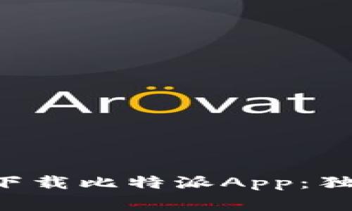 专家教你如何下载比特派App：独家秘诀大揭秘！