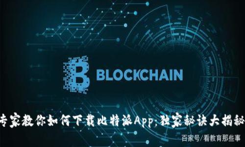 专家教你如何下载比特派App：独家秘诀大揭秘！