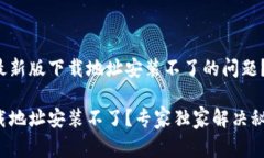 如何解决BitP最新版下载地址安装不了的问题？专