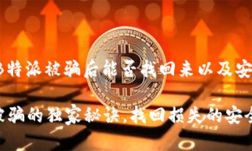 这是个重要的问题，关于B特派被骗后能否找回来以及安全吗，下面我会详细解答。

### 专家揭示：B特派被骗的独家秘诀，找回损失的安全攻略