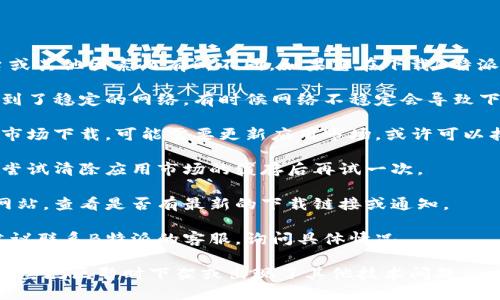 目前B特派的下载情况可能会因地区、平台或其他因素而有所不同。如果您在下载B特派时遇到问题，可以尝试以下几种解决方案：

1. **检查网络连接**：确保您的设备连接到了稳定的网络，有时候网络不稳定会导致下载失败。

2. **更新应用市场**：如果您是通过应用市场下载，可能需要更新应用市场，或许可以找到最新版本的B特派。

3. **清除缓存**：如果之前下载过B特派，尝试清除应用市场的缓存后再试一次。

4. **访问官网**：可以访问B特派的官方网站，查看是否有最新的下载链接或通知。

5. **联系客服**：如果以上方法都不行，建议联系B特派的客服，询问具体情况。

如果您仍然无法下载，可能是因为应用在某些地区暂时下架或出现了其他技术问题。