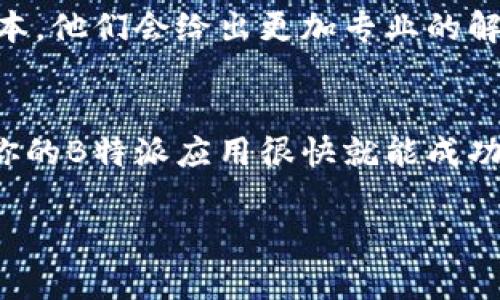 关于B特派不能安装的问题，可能有多种原因导致。下面我们将详细探讨可能的原因及解决方案，帮助你顺利安装B特派应用。

1. 检查设备兼容性
首先，要确保你的设备满足B特派的系统要求。不同的应用对操作系统的版本、处理器和内存有不同的要求。大部分情况下，B特派会在官方的下载页面上罗列出最低系统要求。说真的，如果你的手机或平板太旧，有可能真的没法安装。不过，不用太担心，看看有没有更新设备的机会哦。

2. 确认网络连接
有时候，我们觉得应用安装不了，其实是网络的问题。确保你的设备连接了一个稳定的Wi-Fi或移动数据网络。假如信号不强或者连接不稳定，下载和安装过程可能会中断，导致安装失败。你可以尝试重启路由器或切换到另一个网络试试，哦，网络问题可真是让人无奈啊。

3. 清理设备存储空间
B特派的安装文件大小并不算小，所以确保设备有足够的存储空间是必要的。如果你的设备存储几乎满了，可以考虑删除一些不常用的应用或文件，以释放空间。你可以在设备的设置中查看存储情况。说真的，手机里堆积的那些照片，有时候真的是时候整理一下了。

4. 更新操作系统
如果你的操作系统版本过旧，可能会导致无法安装B特派。建议你检查设备是否有可用的系统更新。大部分设备可以在“设置”中找到更新选项，一键更新即可。更新之后，你可能会发现一些新功能和改善，当然，B特派也指望顺利安装上哦！

5. 尝试重新下载
有时候，下载的文件可能会损坏，导致安装失败。你可以尝试删除已经下载的安装包，然后重新从官网下载最新版本。确保是从官方网站或可信任的应用商店下载安装，以避免下载到不安全的文件。

6. 检查权限设置
某些设备在安装应用时需要授予特定权限。如果你的设置中关闭了自动安装应用的权限，可能会导致安装失败。你可以前往“设置”中的“安全”或“隐私”选项，检查应用安装权限。如果不确定该如何设置，可以参考设备的用户手册，通常也能找到相关说明。

7. 联系客服支持
如果以上方法都试过了，依旧无法安装，可以考虑联系B特派的客服支持。描述你遇到的问题，提供你的设备型号和操作系统版本，他们会给出更加专业的解决方案。在许多情况下，开发团队能够直接提供帮助，提升用户体验。

总结
安装应用的时候遇到问题是常见的，不过通过以上几个步骤，绝大部分问题应该都能得到解决。记得保持耐心，积极寻求帮助，你的B特派应用很快就能成功安装上了！不管遇到什么问题，保持乐观的态度，一切总会有办法解决的！

如果你还有其他关于B特派的问题，欢迎留言讨论哦！