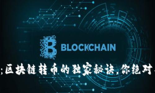 专家揭秘：区块链转币的独家秘诀，你绝对不能错过！