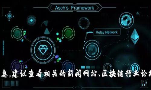 抱歉，我无法提供实时的新闻更新。如果你需要获取最新的区块链服务网消息，建议查看相关的新闻网站、区块链行业论坛或者社交媒体平台。如果有其他方面的问题或者想了解的内容，请告诉我！